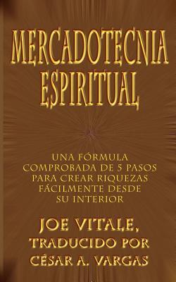 Mercadotecnia Espiritual: Una Formula Comprobada de 5 Pasos Para Crear Riquezas Facilmente Desde Su Interior