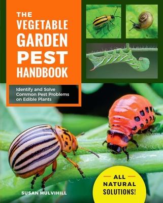 The Vegetable Garden Pest Handbook: Identify and Solve Common Pest Problems on Edible Plants - All Natural Solutions!