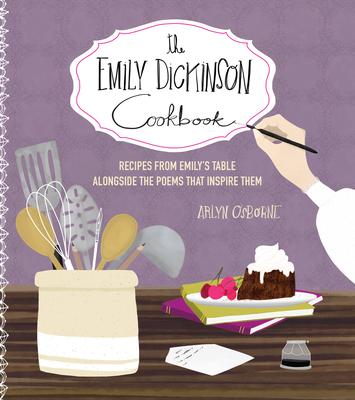 The Emily Dickinson Cookbook: Recipes from Emily's Table Alongside the Poems That Inspire Them