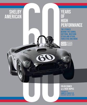 Shelby American 60 Years of High Performance: The Stories Behind the Cobra, Daytona, Mustang Gt350 and Gt500, Ford Gt40 and More