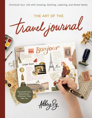 Art of the Travel Journal: Chronicle Your Life with Drawing, Painting, Lettering, and Mixed Media - Document Your Adventures, Wherever They Take