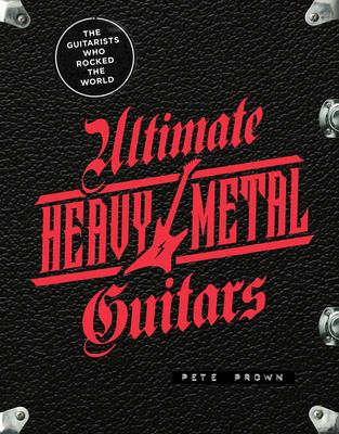 Ultimate Heavy Metal Guitars: The Guitarists Who Rocked the World