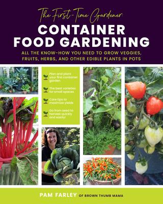 The First-Time Gardener: Container Food Gardening: All the Know-How You Need to Grow Veggies, Fruits, Herbs, and Other Edible Plants in Pots