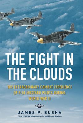 The Fight in the Clouds: The Extraordinary Combat Experience of P-51 Mustang Pilots During World War II