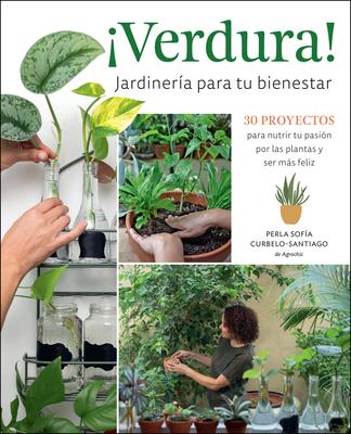 Verdura! - Jardinera Para Tu Bienestar / Verdura! - Living a Garden Life (Spanish Edition): 30 Proyectos Para Nutrir Tu Pasin Por Las Plantas Y Se