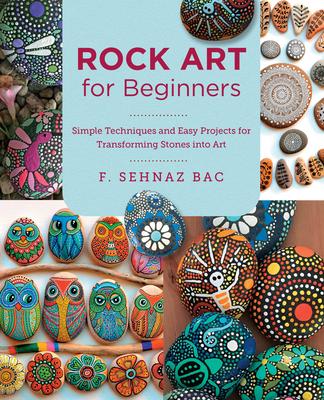 Rock Art for Beginners: Simple Techniques and Easy Projects for Transforming Stones Into Art