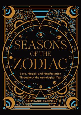 Seasons of the Zodiac: Love, Magick, and Manifestation Throughout the Astrological Year