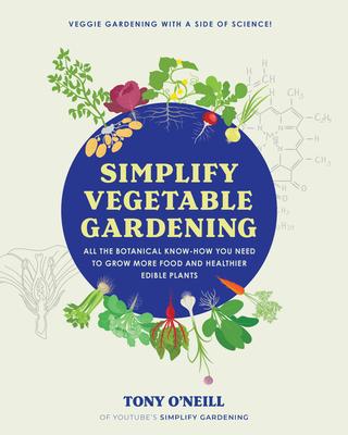 Simplify Vegetable Gardening: All the Botanical Know-How You Need to Grow More Food and Healthier Edible Plants - Veggie Gardening with a Side of Sc