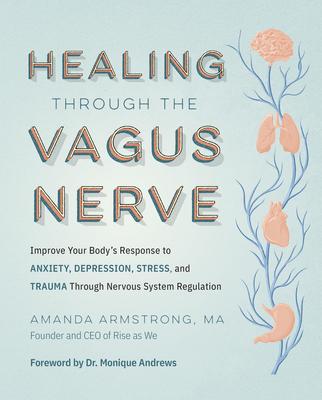 Healing Through the Vagus Nerve: Improve Your Body's Response to Anxiety, Depression, Stress, and Trauma Through Nervous System Regulation