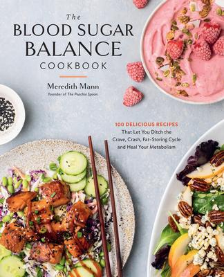 The Blood Sugar Balance Cookbook: 100 Delicious Recipes That Let You Ditch the Crave, Crash, Fat-Storing Cycle and Heal Your Metabolism