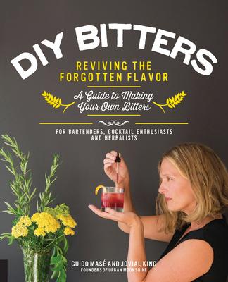 DIY Bitters: Reviving the Forgotten Flavor - A Guide to Making Your Own Bitters for Bartenders, Cocktail Enthusiasts, Herbalists, a