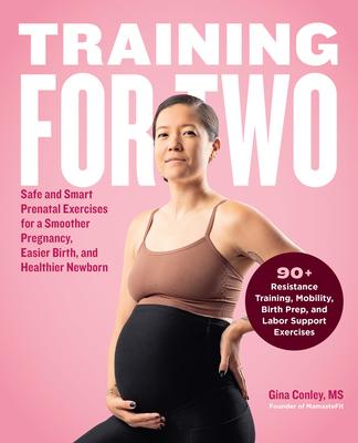 Training for Two: Safe and Smart Prenatal Exercises for a Smoother Pregnancy, Easier Birth, and Healthier Newborn - 90+ Resistance Train