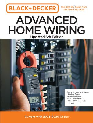 Black and Decker Advanced Home Wiring Updated 6th Edition: Current with 2023-2026 Codes - Featuring Instructions For: Backup Power, Panel Upgrades, Af