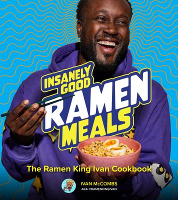 Insanely Good Ramen Meals: The Ramen King Ivan Cookbook