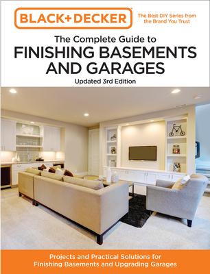 Black and Decker the Complete Guide to Finishing Basements and Garages Updated 3rd Edition: Projects and Practical Solutions for Finishing Basements a