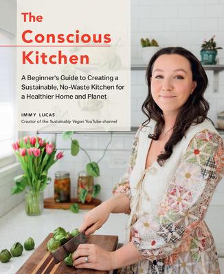 The Conscious Kitchen: A Beginner's Guide to Creating a Sustainable, No-Waste Kitchen for a Healthier Home and Planet