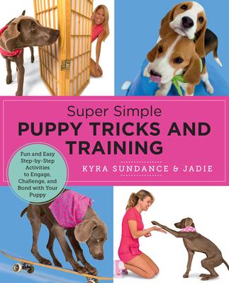 Super Simple Puppy Tricks and Training: Fun and Easy Step-By-Step Activities to Engage, Challenge, and Bond with Your Puppy