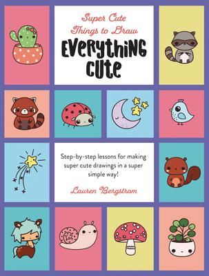 Everything Cute: Step-By-Step Lessons for Making Super Cute Drawings in a Super Simple Way