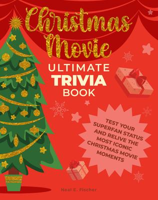 Christmas Movie Ultimate Trivia Book: Test Your Superfan Status and Relive the Most Iconic Christmas Movie Moments