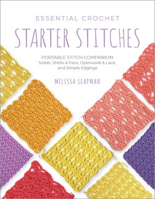 Essential Crochet Starter Stitches: Portable Stitch Companion: Solids, Shells & Fans, Openwork & Lace, and Simple Edgings