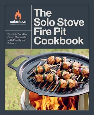 The Solo Stove Fire Pit Cookbook: Fireside Food for Good Moments with Family and Friends