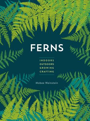 Ferns: Indoors - Outdoors - Growing - Crafting