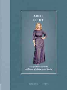 Adele Is Life: A Superfan's Guide to All Things We Love about Adele