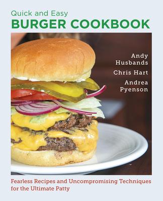 Quick and Easy Burger Cookbook: Fearless Recipes and Uncompromising Techniques for the Ultimate Patty Subscription