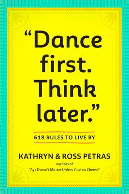 Dance First. Think Later: 618 Rules to Live by