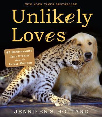 Unlikely Loves: 43 Heartwarming True Stories from the Animal Kingdom