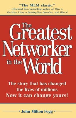 The Greatest Networker in the World: The story that has changed the lives of millions Now it can change yours!