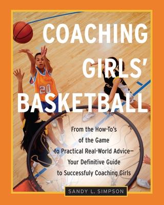 Coaching Girls' Basketball: From the How-To's of the Game to Practical Real-World Advice--Your Definitive Guide to Successfully Coaching Girls