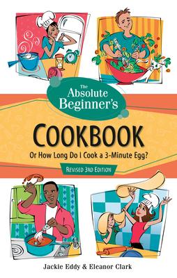 The Absolute Beginner's Cookbook, Revised 3rd Edition: Or How Long Do I Cook a 3-Minute Egg?