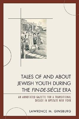 Tales of and about Jewish Youth during the Fin-de-siècle Era: An Annotated Gazette for a Transitional Decade in Upstate New York Subscription