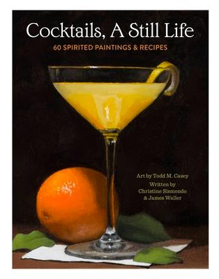 Cocktails, a Still Life: 60 Spirited Paintings & Recipes