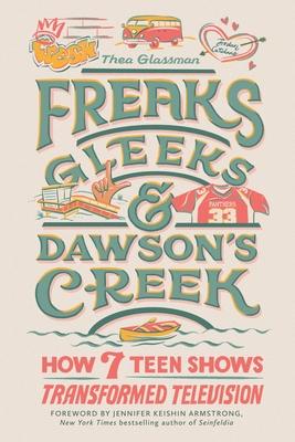 Freaks, Gleeks, and Dawson's Creek: How Seven Teen Shows Transformed Television