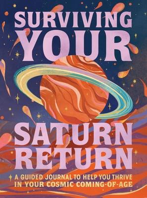 Surviving Your Saturn Return: A Guided Journal to Help You Thrive in Your Cosmic Coming-Of-Age