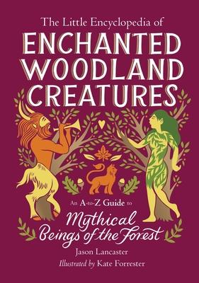 The Little Encyclopedia of Enchanted Woodland Creatures: An A-To-Z Guide to Mythical Beings of the Forest