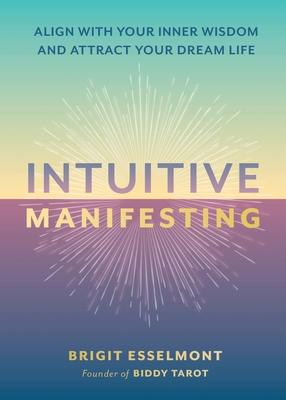 Intuitive Manifesting: Align with Your Inner Wisdom and Attract Your Dream Life