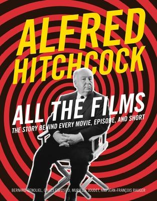 Alfred Hitchcock All the Films: The Story Behind Every Movie, Episode, and Short