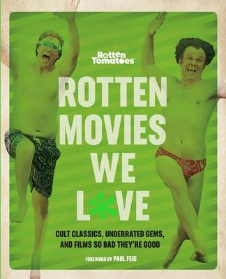 Rotten Tomatoes: Rotten Movies We Love: Cult Classics, Underrated Gems, and Films So Bad They're Good