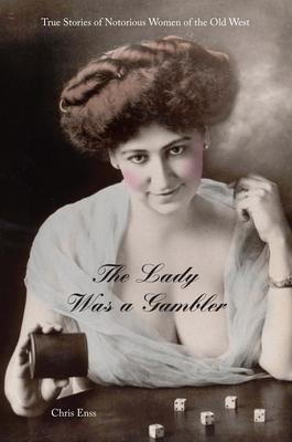 Lady Was a Gambler: True Stories of Notorious Women of the Old West