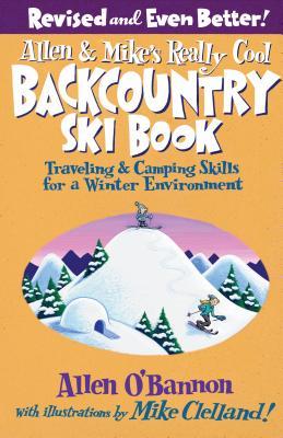 Allen & Mike's Really Cool Backcountry Ski Book, Revised and Even Better!: Traveling & Camping Skills For A Winter Environment