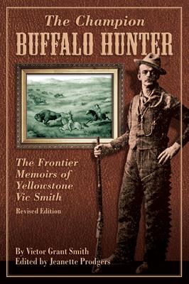 Champion Buffalo Hunter: The Frontier Memoirs Of Yellowstone Vic Smith