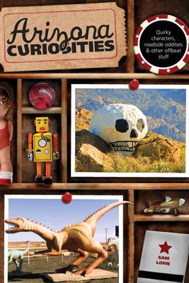 Arizona Curiosities: Quirky Characters, Roadside Oddities & Other Offbeat Stuff