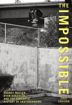 Impossible: Rodney Mullen, Ryan Sheckler, And The Fantastic History Of Skateboarding