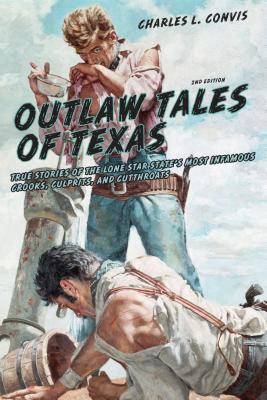 Outlaw Tales of Texas: True Stories Of The Lone Star State's Most Infamous Crooks, Culprits, And Cutthroats