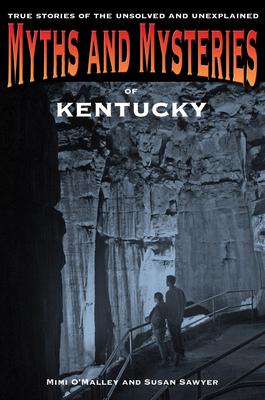 Myths and Mysteries of Kentucky: True Stories Of The Unsolved And Unexplained