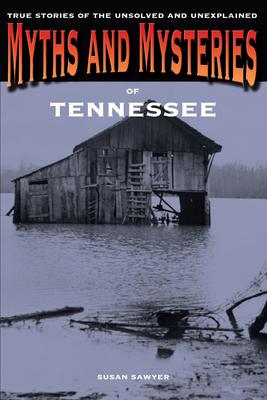 Myths and Mysteries of Tennessee: True Stories of the Unsolved and Unexplained