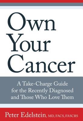 Own Your Cancer: A Take-Charge Guide for the Recently Diagnosed and Those Who Love Them